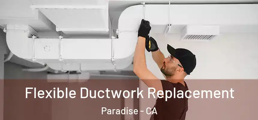  Flexible Ductwork Replacement Paradise - CA